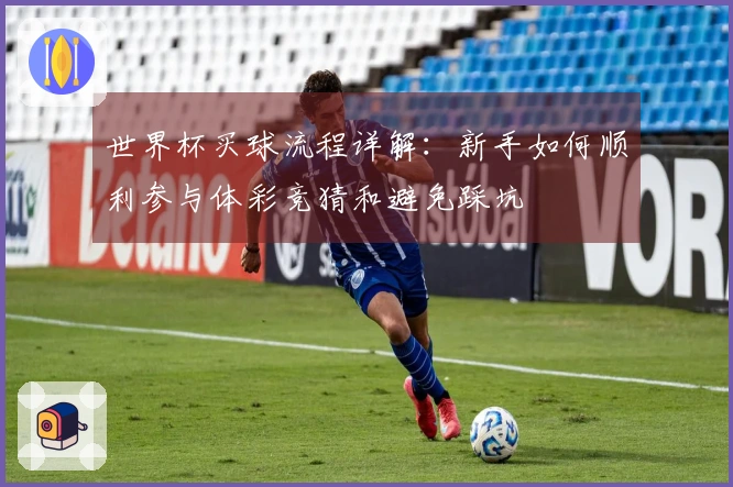 世界杯买球流程详解：新手如何顺利参与体彩竞猜和避免踩坑