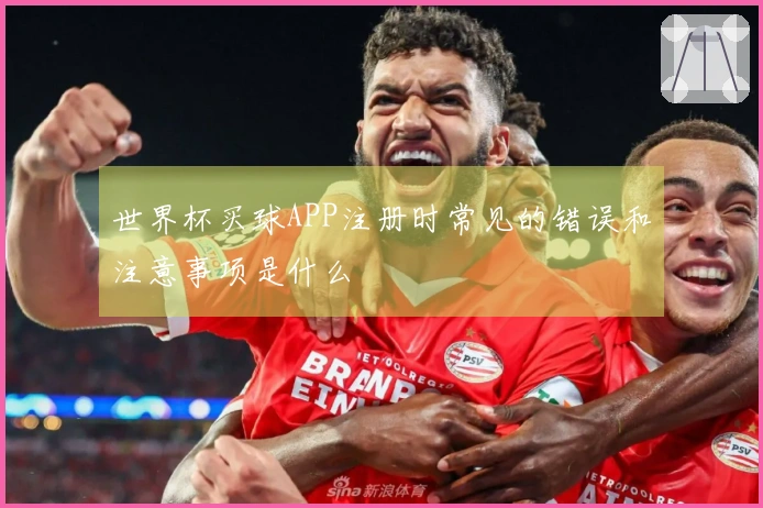 世界杯买球APP注册时常见的错误和注意事项是什么