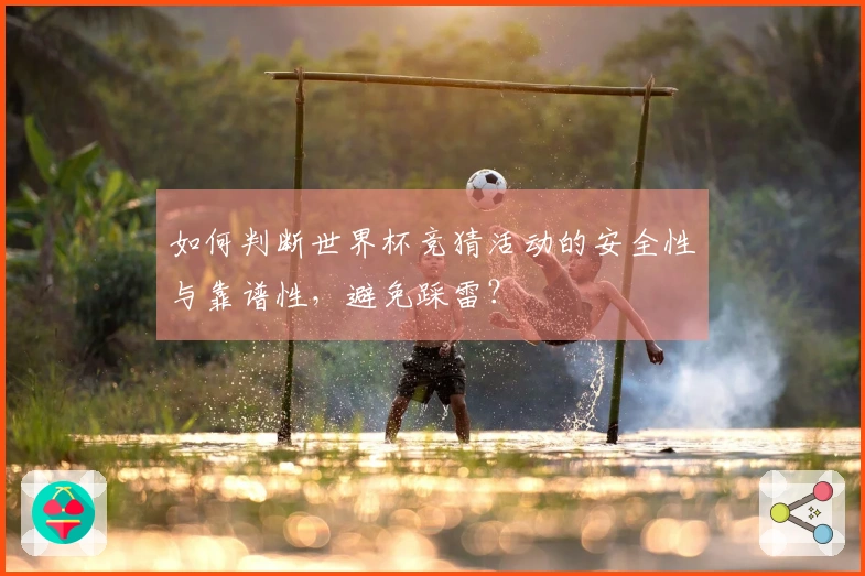如何判断世界杯竞猜活动的安全性与靠谱性，避免踩雷？
