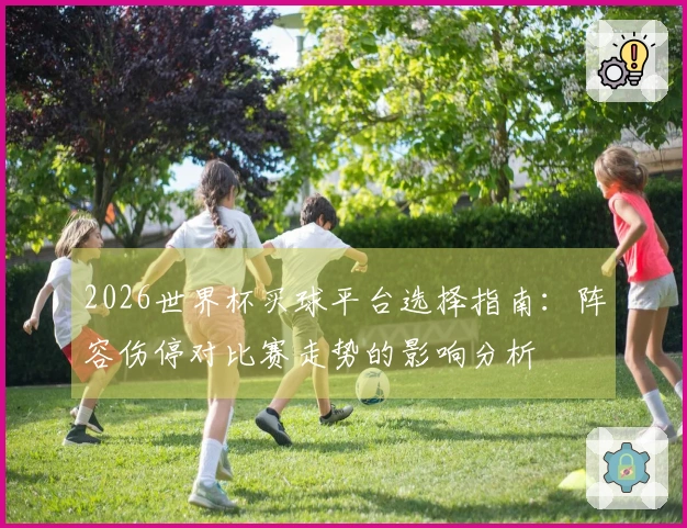 2026世界杯买球平台选择指南：阵容伤停对比赛走势的影响分析