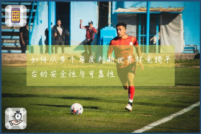 如何从多个角度判断世界杯竞猜平台的安全性与可靠性