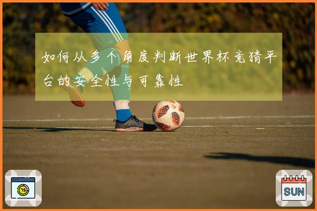 如何从多个角度判断世界杯竞猜平台的安全性与可靠性