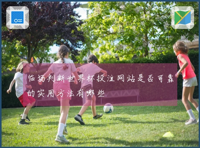 临场判断世界杯投注网站是否可靠的实用方法有哪些