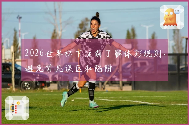2026世界杯下注前了解体彩规则，避免常见误区和陷阱